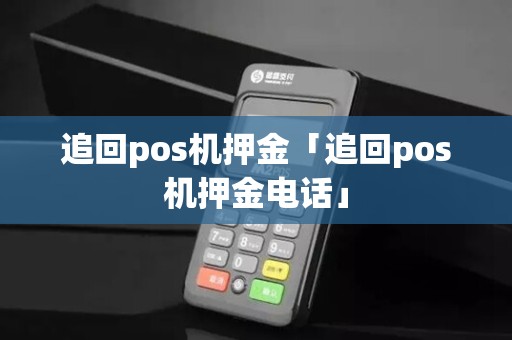 追回pos机押金「追回pos机押金电话」 追回pos机押金「追回pos机押金电话」