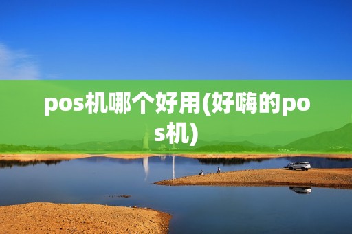 pos机哪个好用(好嗨的pos机)
