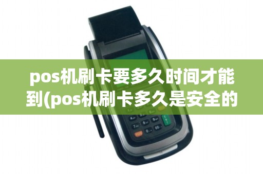 pos机刷卡要多久时间才能到(pos机刷卡多久是安全的)