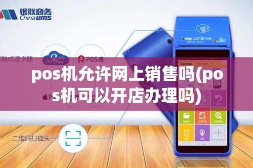 pos机允许网上销售吗(pos机可以开店办理吗)