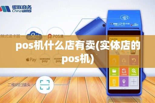 pos机什么店有卖(实体店的pos机)