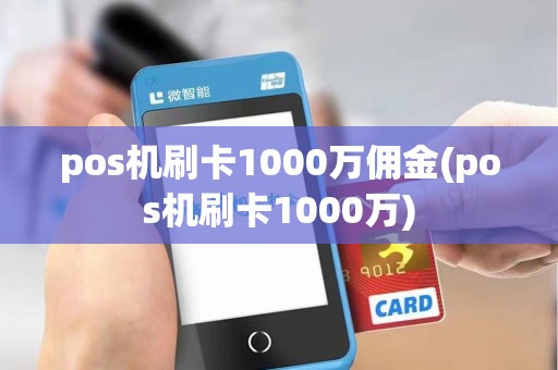 pos机刷卡1000万佣金(pos机刷卡1000万)