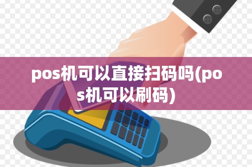 pos机可以直接扫码吗(pos机可以刷码)