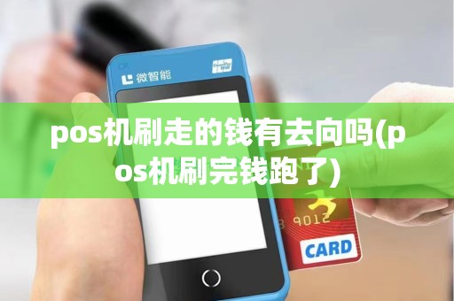 pos机刷走的钱有去向吗(pos机刷完钱跑了) pos机刷走的钱有去向吗(pos机刷完钱跑了)