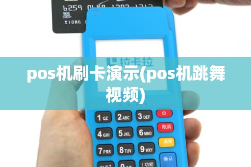 pos机刷卡演示(pos机跳舞视频) pos机刷卡演示(pos机跳舞视频)