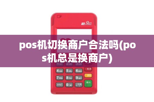 pos机切换商户合法吗(pos机总是换商户)