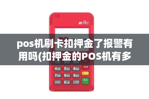 pos机刷卡扣押金了报警有用吗(扣押金的POS机有多少) pos机刷卡扣押金了报警有用吗(扣押金的POS机有多少)
