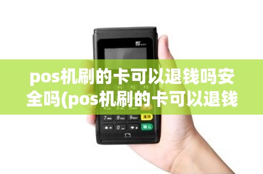 pos机刷的卡可以退钱吗安全吗(pos机刷的卡可以退钱吗)