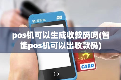 pos机可以生成收款码吗(智能pos机可以出收款码) pos机可以生成收款码吗(智能pos机可以出收款码)