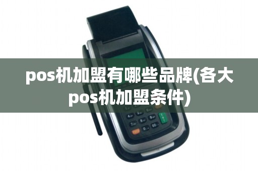 pos机加盟有哪些品牌(各大pos机加盟条件) pos机加盟有哪些品牌(各大pos机加盟条件)