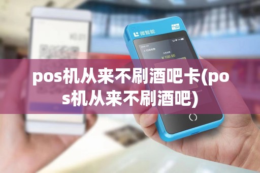 pos机从来不刷酒吧卡(pos机从来不刷酒吧) pos机从来不刷酒吧卡(pos机从来不刷酒吧)
