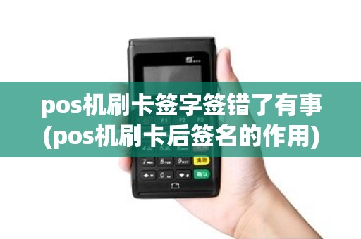 pos机刷卡签字签错了有事(pos机刷卡后签名的作用) pos机刷卡签字签错了有事(pos机刷卡后签名的作用)