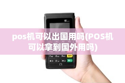 pos机可以出国用吗(POS机可以拿到国外用吗) pos机可以出国用吗(POS机可以拿到国外用吗)