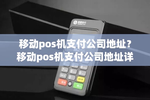 移动pos机支付公司地址?移动pos机支付公司地址详细介绍 移动pos机支付公司地址?移动pos机支付公司地址详细介绍