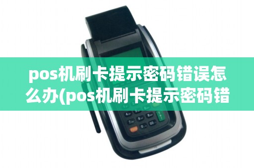 pos机刷卡提示密码错误怎么办(pos机刷卡提示密码错误) pos机刷卡提示密码错误怎么办(pos机刷卡提示密码错误)