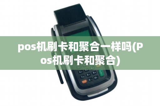 pos机刷卡和聚合一样吗(Pos机刷卡和聚合)