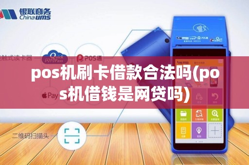 pos机刷卡借款合法吗(pos机借钱是网贷吗) pos机刷卡借款合法吗(pos机借钱是网贷吗)