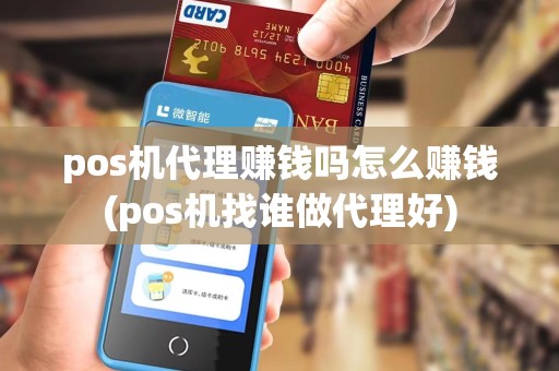pos机代理赚钱吗怎么赚钱(pos机找谁做代理好) pos机代理赚钱吗怎么赚钱(pos机找谁做代理好)