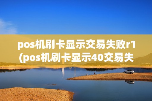 pos机刷卡显示交易失败r1(pos机刷卡显示40交易失败) pos机刷卡显示交易失败r1(pos机刷卡显示40交易失败)