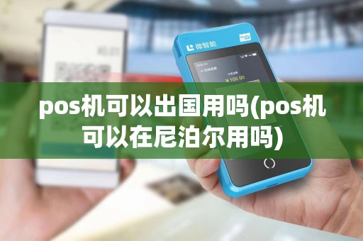 pos机可以出国用吗(pos机可以在尼泊尔用吗) pos机可以出国用吗(pos机可以在尼泊尔用吗)