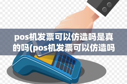 pos机发票可以仿造吗是真的吗(pos机发票可以仿造吗) pos机发票可以仿造吗是真的吗(pos机发票可以仿造吗)