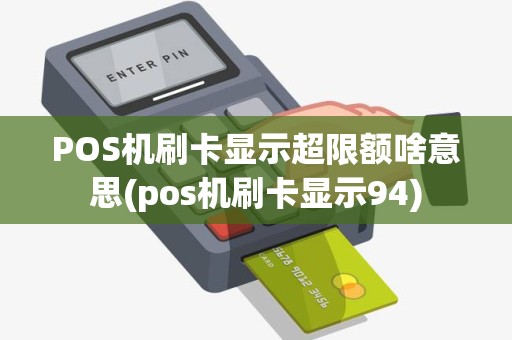 POS机刷卡显示超限额啥意思(pos机刷卡显示94) POS机刷卡显示超限额啥意思(pos机刷卡显示94)