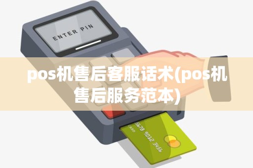 pos机售后客服话术(pos机售后服务范本)