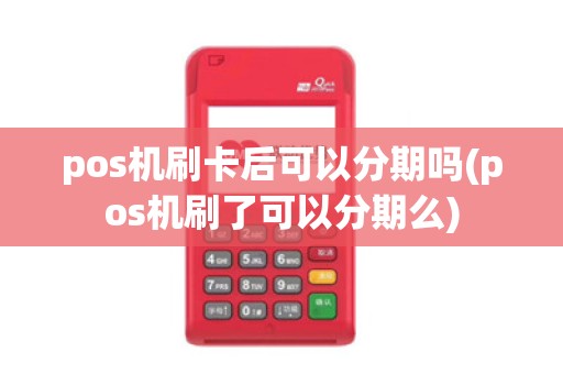pos机刷卡后可以分期吗(pos机刷了可以分期么)