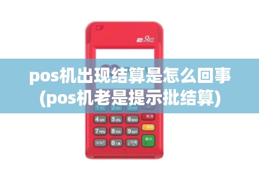 pos机出现结算是怎么回事(pos机老是提示批结算)