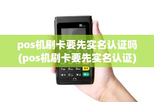 pos机刷卡要先实名认证吗(pos机刷卡要先实名认证)