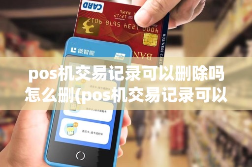 pos机交易记录可以删除吗怎么删(pos机交易记录可以删除吗)
