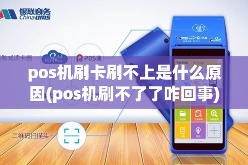 pos机刷卡刷不上是什么原因(pos机刷不了了咋回事)