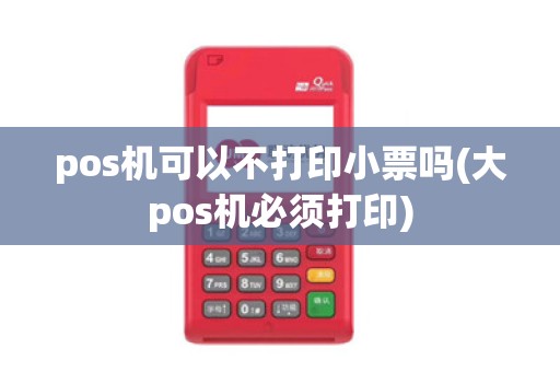 pos机可以不打印小票吗(大pos机必须打印)