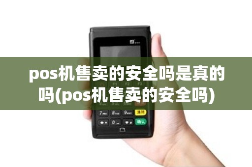 pos机售卖的安全吗是真的吗(pos机售卖的安全吗)