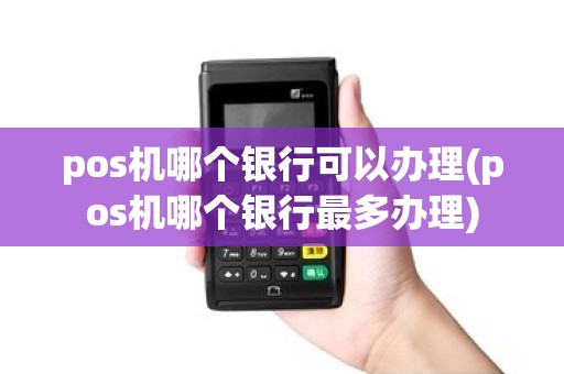 pos机哪个银行可以办理(pos机哪个银行最多办理)
