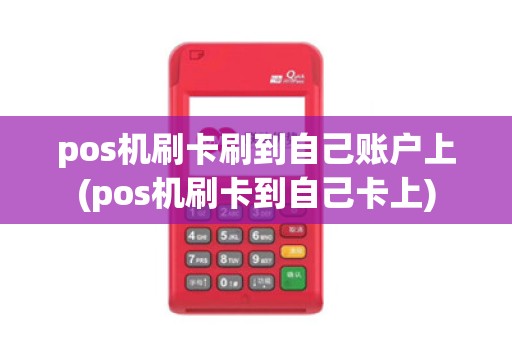 pos机刷卡刷到自己账户上(pos机刷卡到自己卡上) pos机刷卡刷到自己账户上(pos机刷卡到自己卡上)
