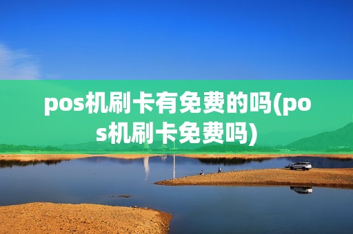 pos机刷卡有免费的吗(pos机刷卡免费吗) pos机刷卡有免费的吗(pos机刷卡免费吗)