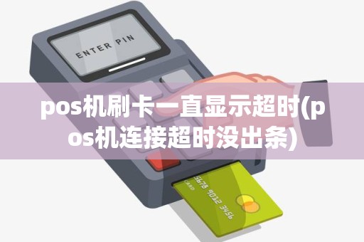 pos机刷卡一直显示超时(pos机连接超时没出条) pos机刷卡一直显示超时(pos机连接超时没出条)