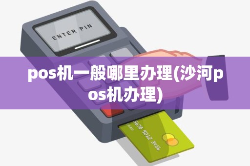 pos机一般哪里办理(沙河pos机办理) pos机一般哪里办理(沙河pos机办理)