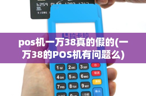 pos机一万38真的假的(一万38的POS机有问题么)