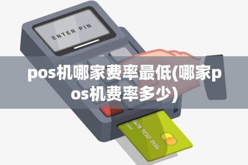 pos机哪家费率最低(哪家pos机费率多少)