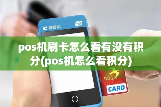 pos机刷卡怎么看有没有积分(pos机怎么看积分) pos机刷卡怎么看有没有积分(pos机怎么看积分)