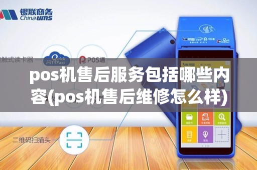 pos机售后服务包括哪些内容(pos机售后维修怎么样) pos机售后服务包括哪些内容(pos机售后维修怎么样)