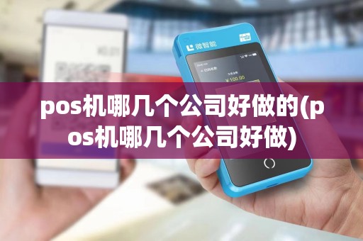 pos机哪几个公司好做的(pos机哪几个公司好做) pos机哪几个公司好做的(pos机哪几个公司好做)