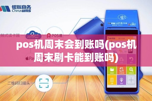pos机周末会到账吗(pos机周末刷卡能到账吗)