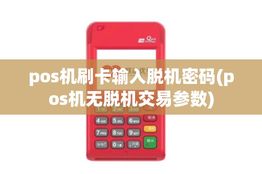 pos机刷卡输入脱机密码(pos机无脱机交易参数) pos机刷卡输入脱机密码(pos机无脱机交易参数)
