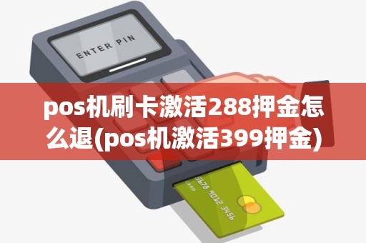 pos机刷卡激活288押金怎么退(pos机激活399押金) pos机刷卡激活288押金怎么退(pos机激活399押金)