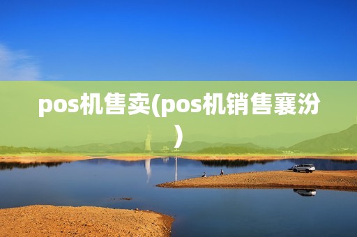 pos机售卖(pos机销售襄汾) pos机售卖(pos机销售襄汾)
