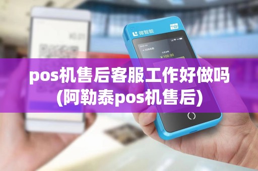 pos机售后客服工作好做吗(阿勒泰pos机售后) pos机售后客服工作好做吗(阿勒泰pos机售后)