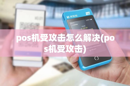 pos机受攻击怎么解决(pos机受攻击) pos机受攻击怎么解决(pos机受攻击)